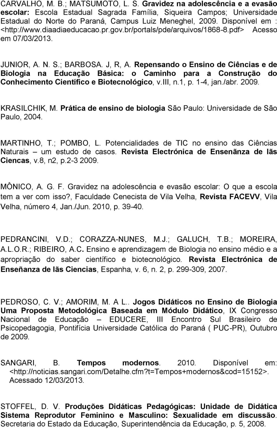 Repensando o Ensino de Ciências e de Biologia na Educação Básica: o Caminho para a Construção do Conhecimento Científico e Biotecnológico, v.iii, n.1, p. 1-4, jan./abr. 2009. KRASILCHIK, M.