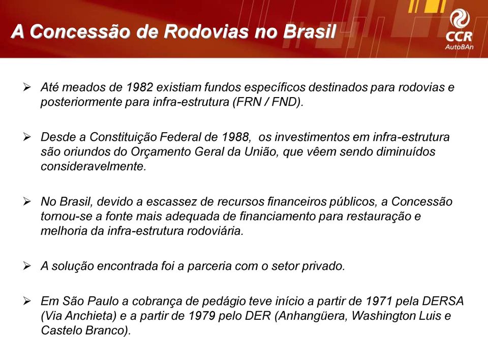 No Brasil, devido a escassez de recursos financeiros públicos, a Concessão tornou-se a fonte mais adequada de financiamento para restauração e melhoria da infra-estrutura