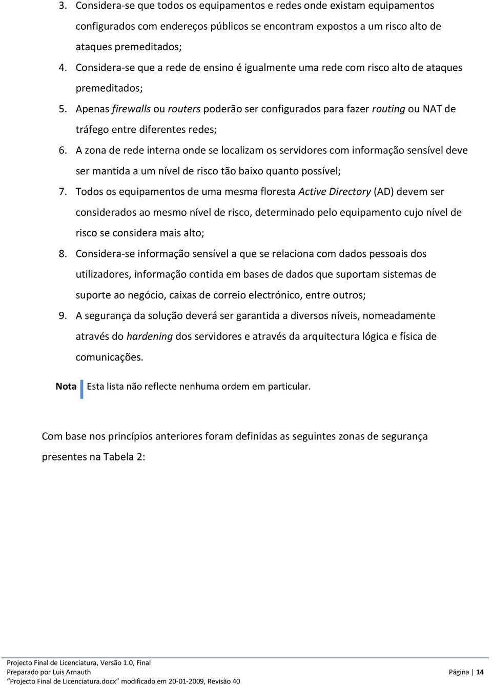 Apenas firewalls ou routers poderão ser configurados para fazer routing ou NAT de tráfego entre diferentes redes; 6.