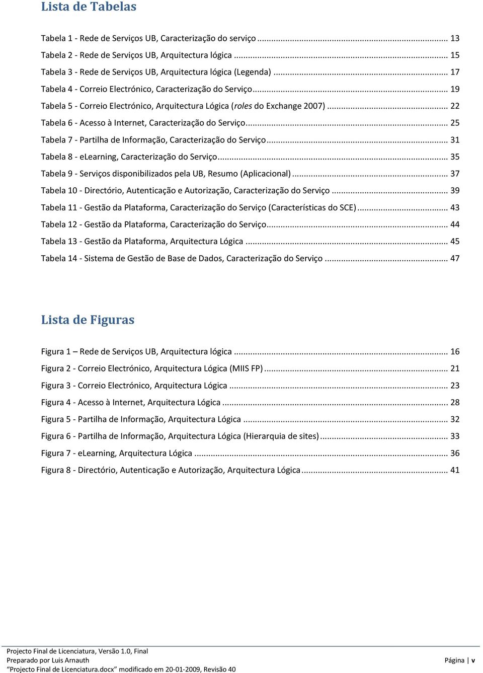 .. 22 Tabela 6 - Acesso à Internet, Caracterização do Serviço... 25 Tabela 7 - Partilha de Informação, Caracterização do Serviço... 31 Tabela 8 - elearning, Caracterização do Serviço.