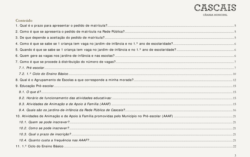 Quem gere as vagas nos jardins-de-infância e nas escolas?... 6 7. Como é que se procede à distribuição do número de vagas?... 7 7.1. Pré-escolar... 7 7.2. 1.º Ciclo do Ensino Básico... 10 8.