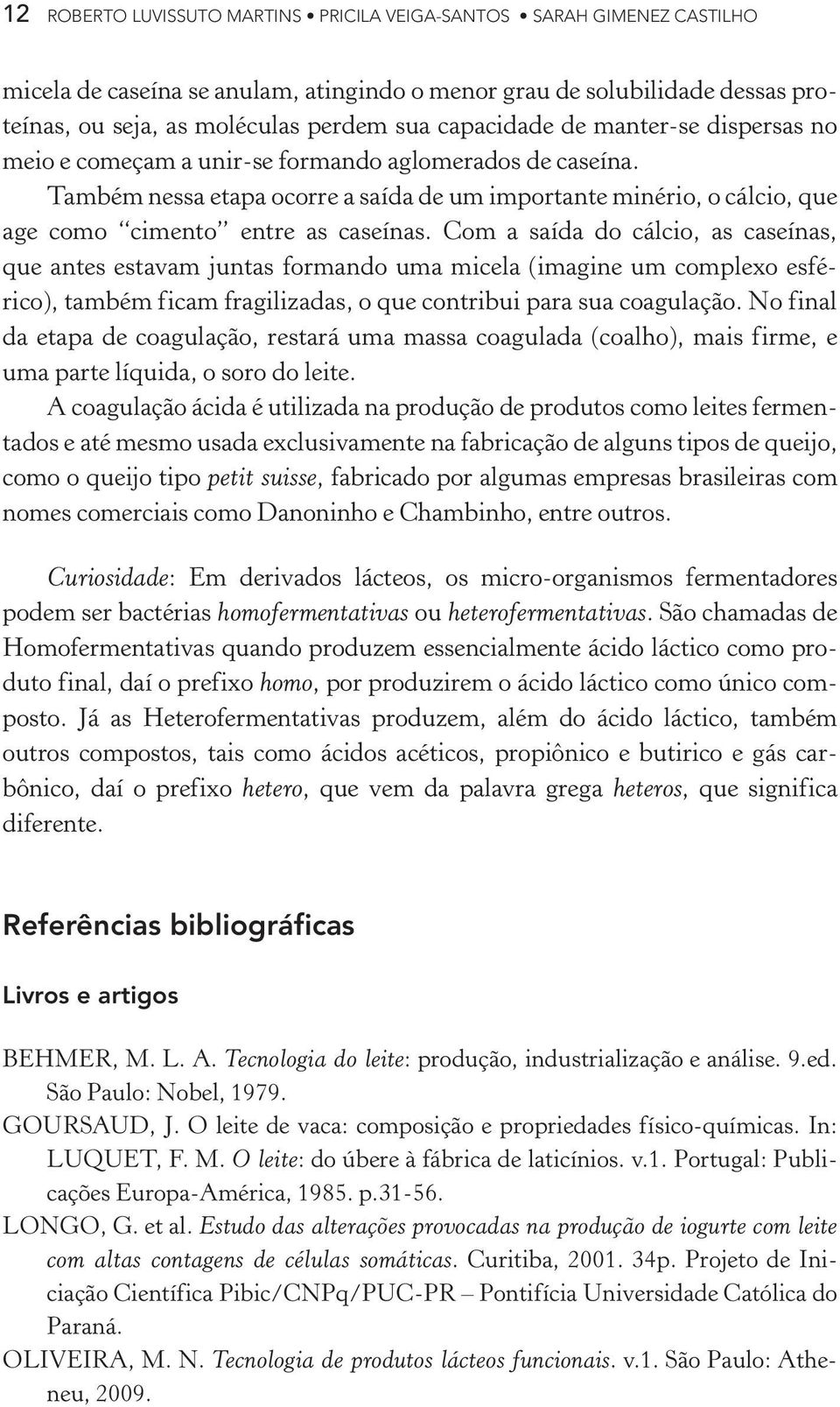 Também nessa etapa ocorre a saída de um importante minério, o cálcio, que age como cimento entre as caseínas.