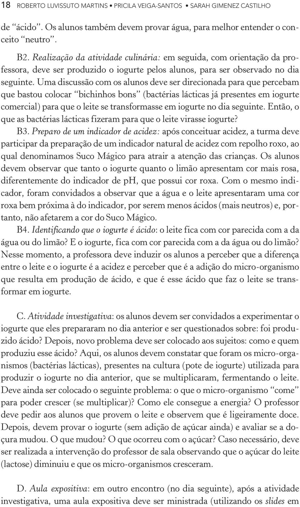 Uma discussão com os alunos deve ser direcionada para que percebam que bastou colocar bichinhos bons (bactérias lácticas já presentes em iogurte comercial) para que o leite se transformasse em