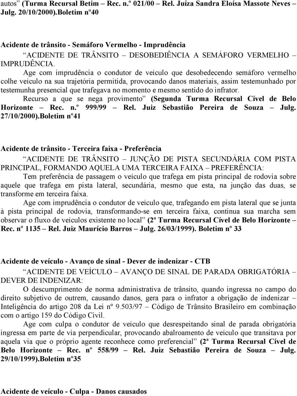 Age com imprudência o condutor de veículo que desobedecendo semáforo vermelho colhe veículo na sua trajetória permitida, provocando danos materiais, assim testemunhado por testemunha presencial que