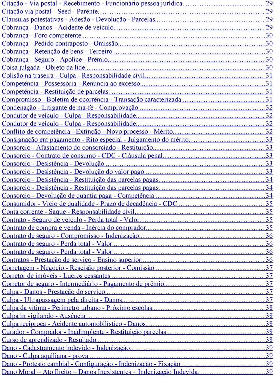 ..30 Cobrança - Seguro - Apólice - Prêmio... 30 Coisa julgada - Objeto da lide... 30 Colisão na traseira - Culpa - Responsabilidade civil... 31 Competência - Possessória - Renúncia ao excesso.