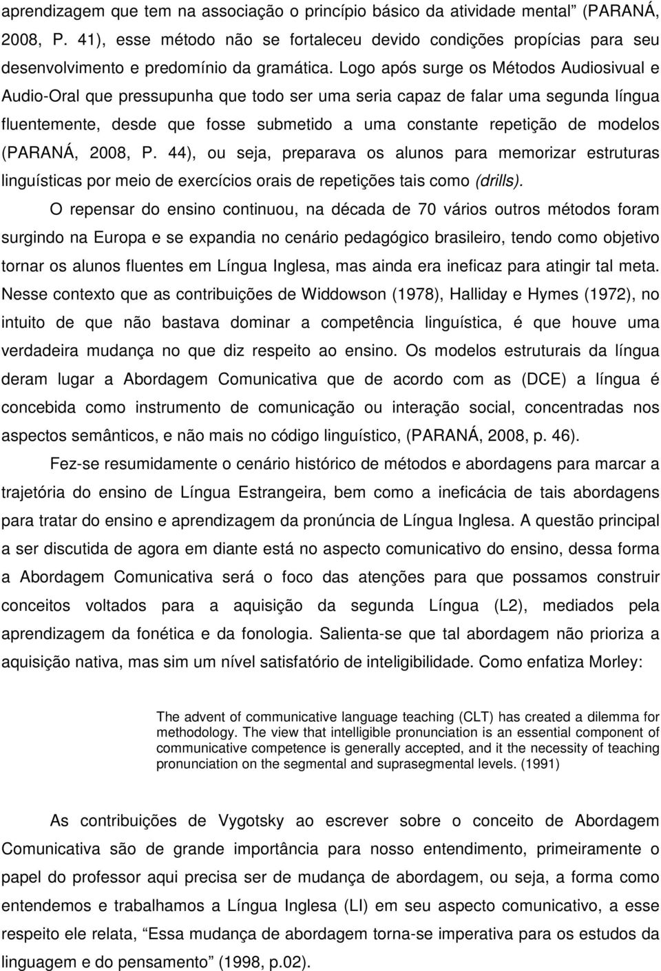 Logo após surge os Métodos Audiosivual e Audio-Oral que pressupunha que todo ser uma seria capaz de falar uma segunda língua fluentemente, desde que fosse submetido a uma constante repetição de