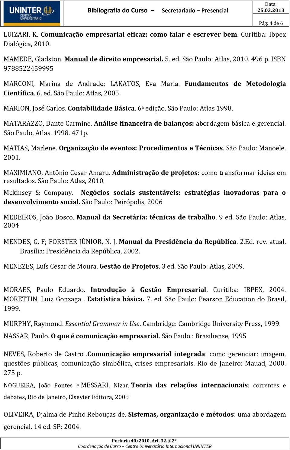 São Paulo: Atlas 1998. MATARAZZO, Dante Carmine. Análise financeira de balanços: abordagem básica e gerencial. São Paulo, Atlas. 1998. 471p. MATIAS, Marlene.