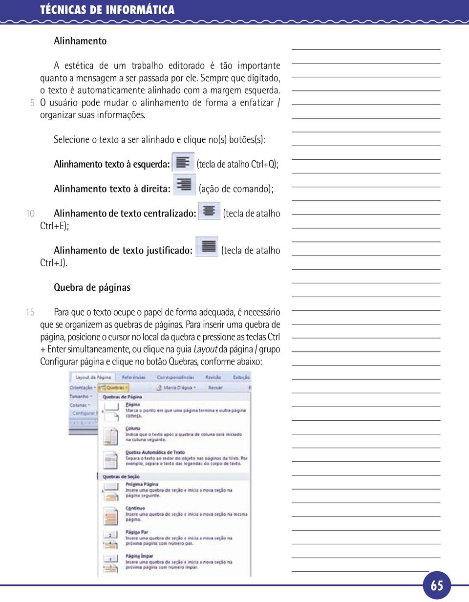 Selecione o texto a ser alinhado e clique no(s) botões(s): Alinhamento texto à esquerda: Alinhamento texto à direita: Alinhamento de texto centralizado: Ctrl+E); Alinhamento de texto justificado: