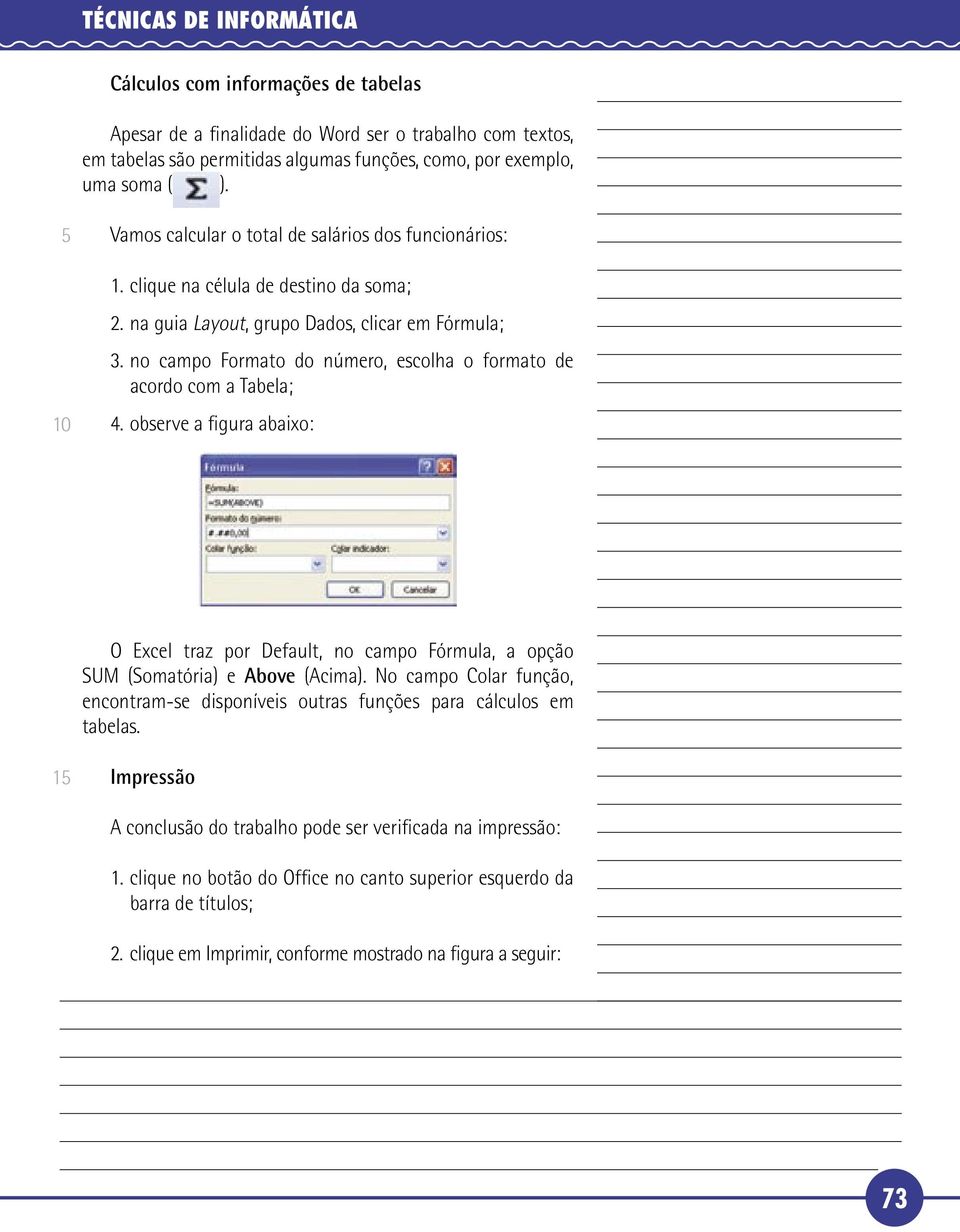 no campo Formato do número, escolha o formato de acordo com a Tabela; 4. observe a figura abaixo: O Excel traz por Default, no campo Fórmula, a opção SUM (Somatória) e Above (Acima).