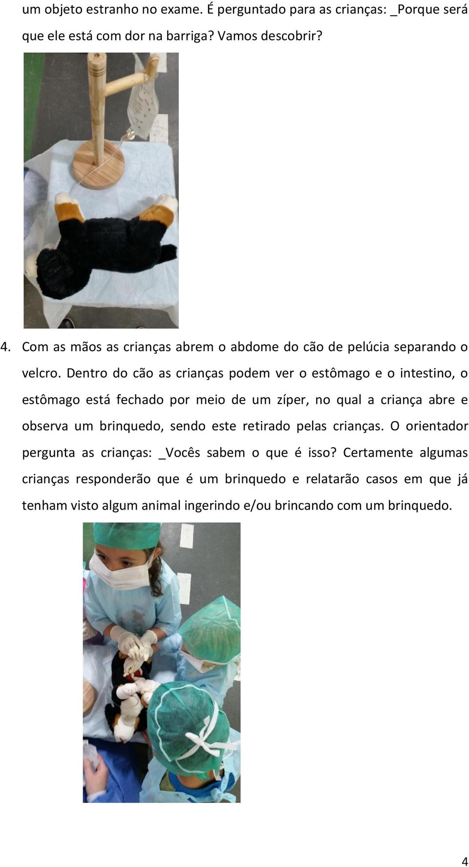 Dentro do cão as crianças podem ver o estômago e o intestino, o estômago está fechado por meio de um zíper, no qual a criança abre e observa um