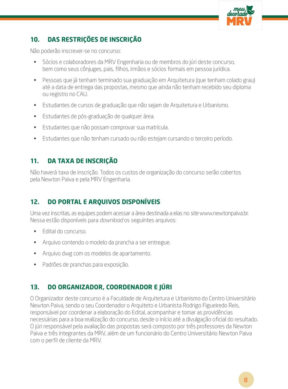 Pessoas que já tenham terminado sua graduação em Arquitetura (que tenham colado grau) até a data de entrega das propostas, mesmo que ainda não tenham recebido seu diploma ou registro no CAU.