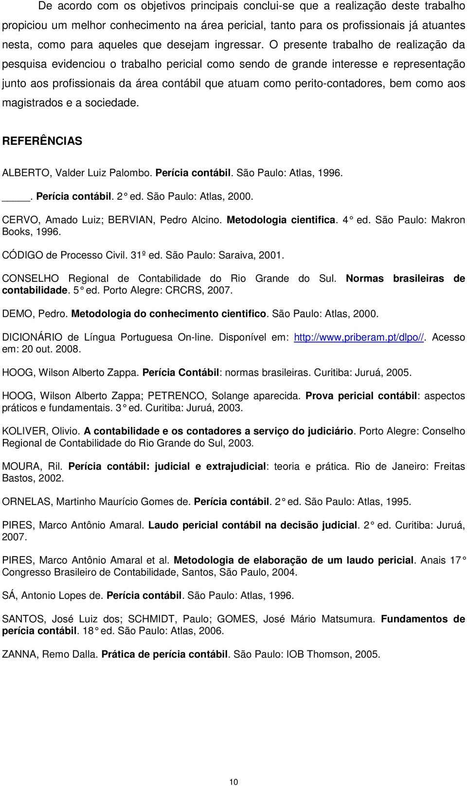 O presente trabalho de realização da pesquisa evidenciou o trabalho pericial como sendo de grande interesse e representação junto aos profissionais da área contábil que atuam como perito-contadores,