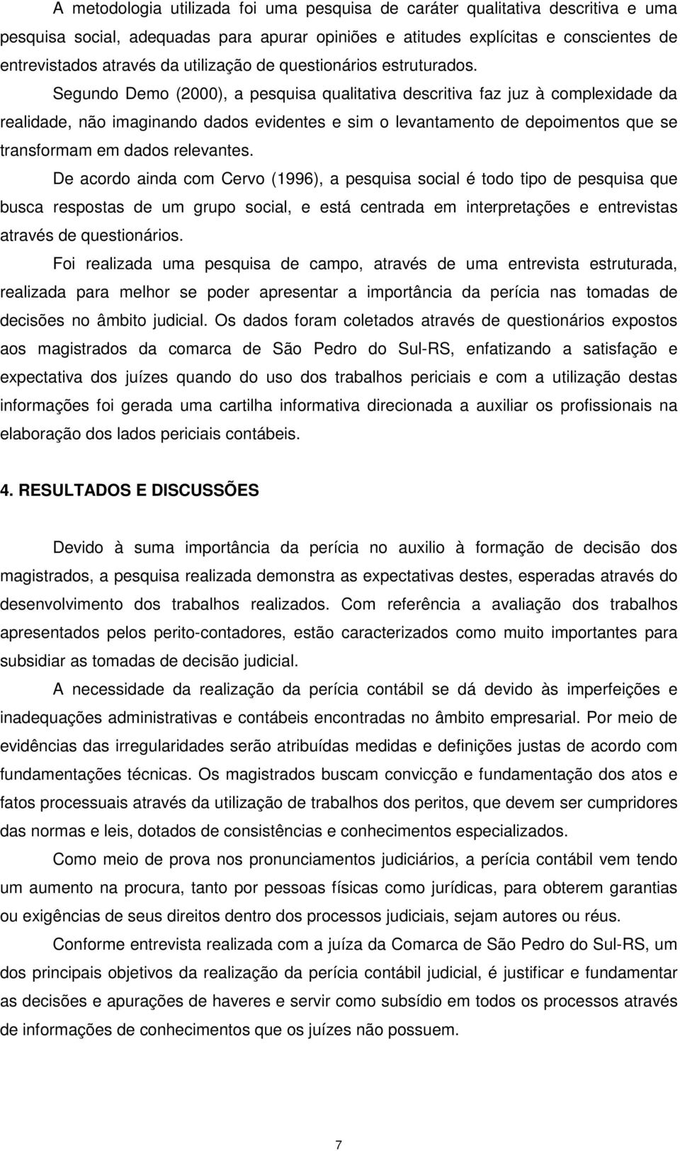 Segundo Demo (2000), a pesquisa qualitativa descritiva faz juz à complexidade da realidade, não imaginando dados evidentes e sim o levantamento de depoimentos que se transformam em dados relevantes.