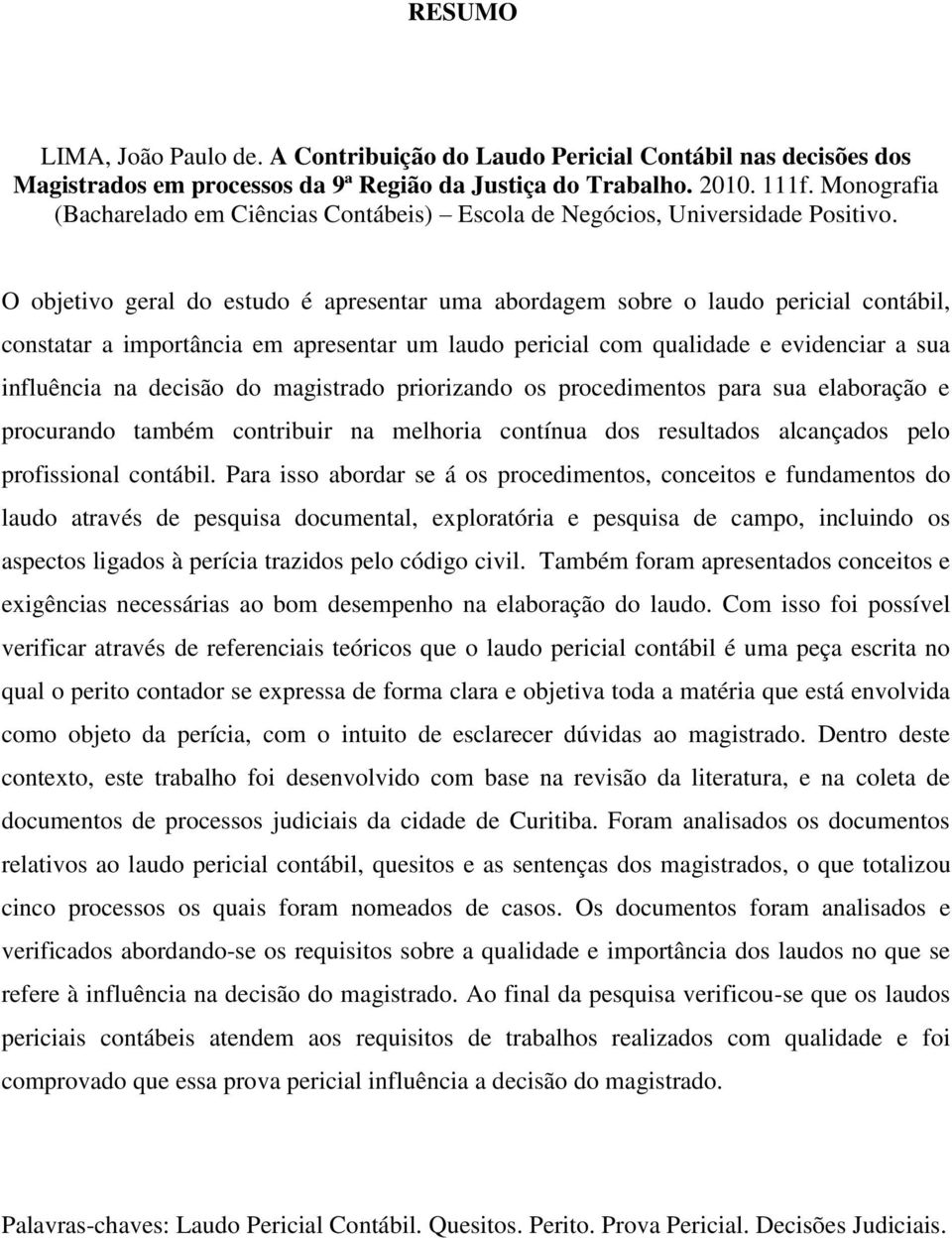 O objetivo geral do estudo é apresentar uma abordagem sobre o laudo pericial contábil, constatar a importância em apresentar um laudo pericial com qualidade e evidenciar a sua influência na decisão