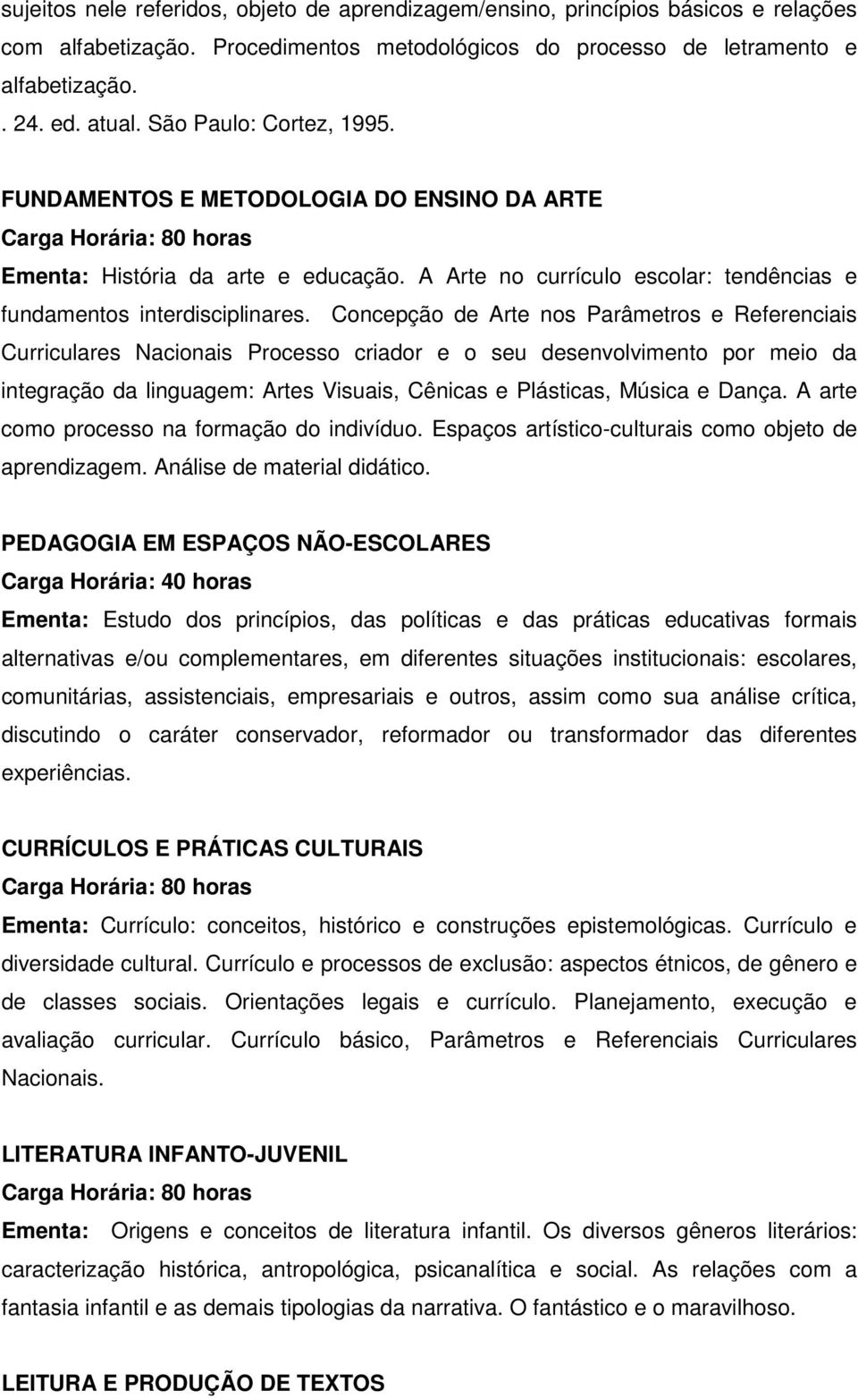 Concepção de Arte nos Parâmetros e Referenciais Curriculares Nacionais Processo criador e o seu desenvolvimento por meio da integração da linguagem: Artes Visuais, Cênicas e Plásticas, Música e Dança.