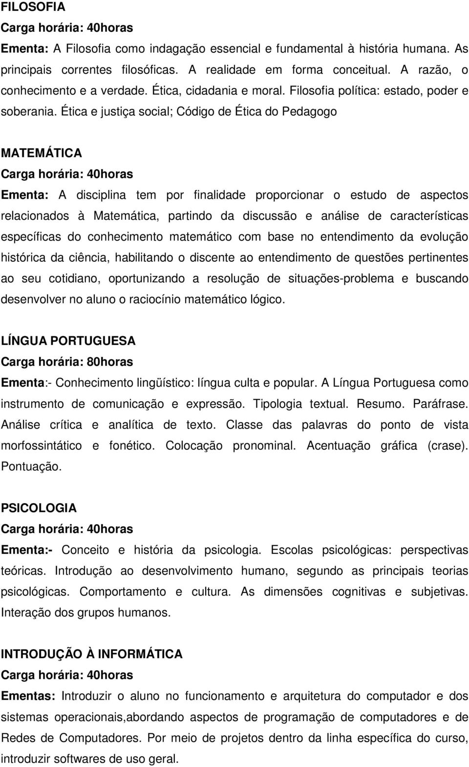 Ética e justiça social; Código de Ética do Pedagogo MATEMÁTICA Carga horária: 40horas Ementa: A disciplina tem por finalidade proporcionar o estudo de aspectos relacionados à Matemática, partindo da