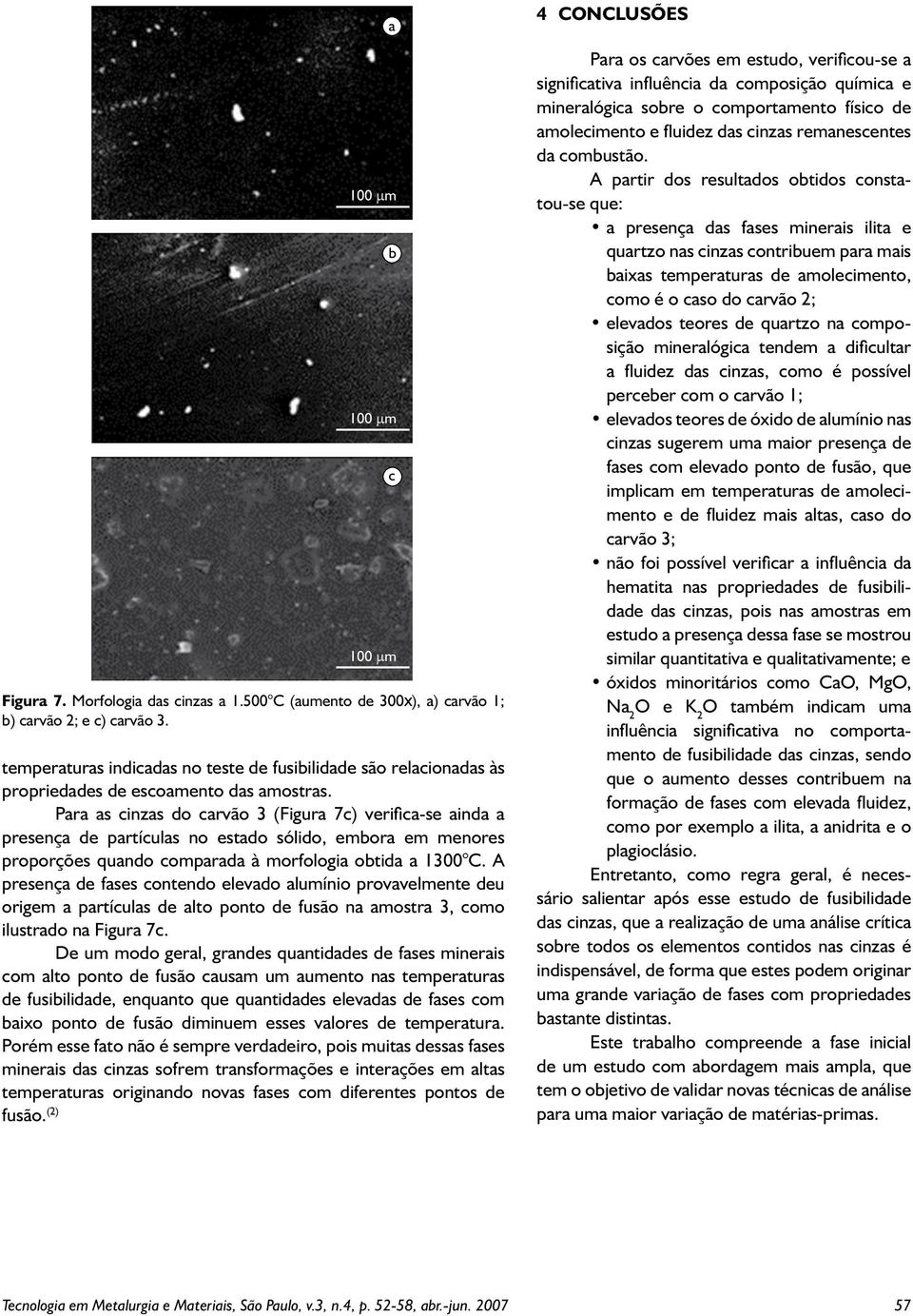 Para as cinzas do carvão 3 (Figura 7c) verifica-se ainda a presença de partículas no estado sólido, embora em menores proporções quando comparada à morfologia obtida a 13 C.