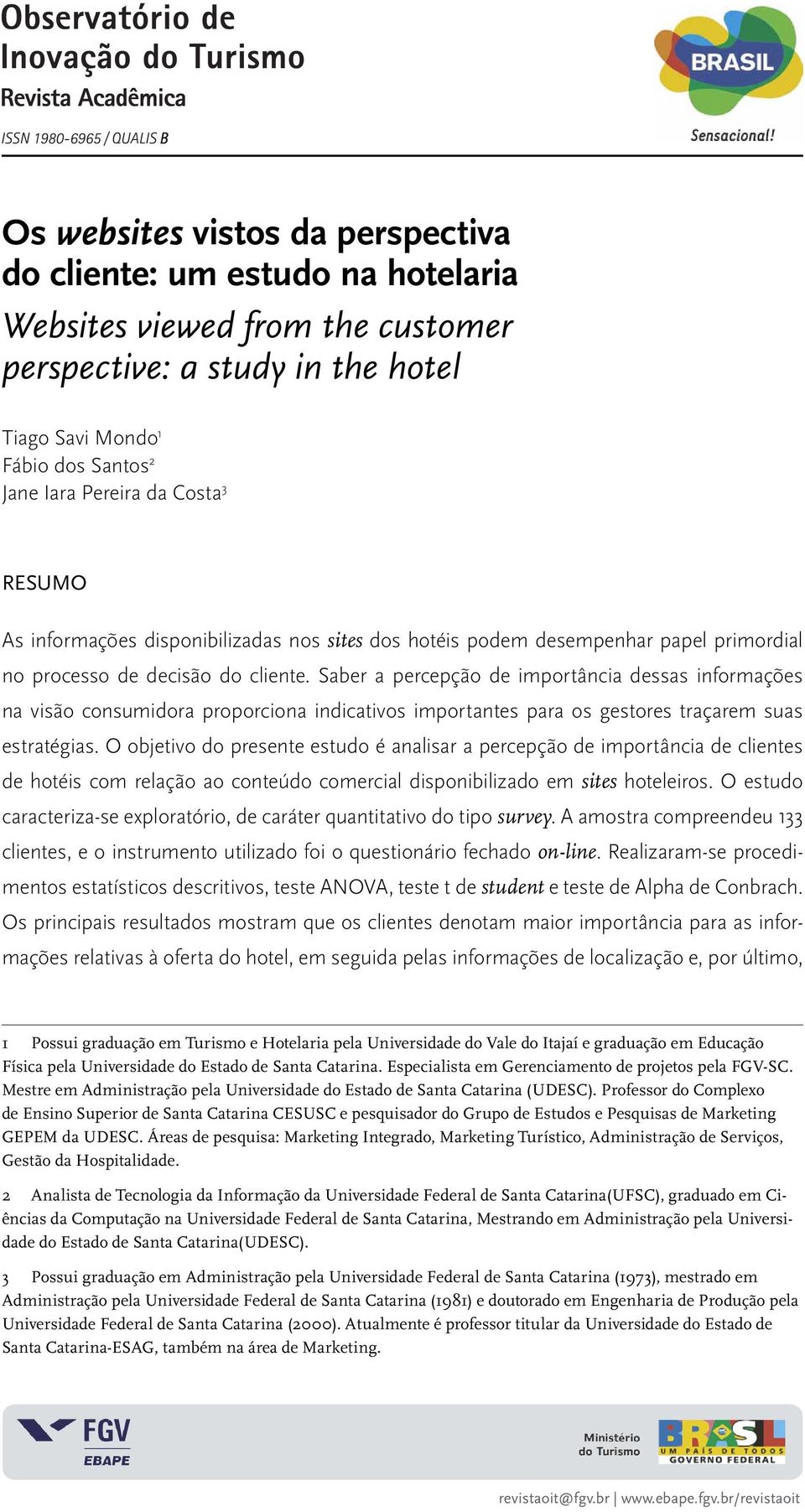 O objetivo do presente estudo é analisar a percepção de importância de clientes de hotéis com relação ao conteúdo comercial disponibilizado em sites hoteleiros.