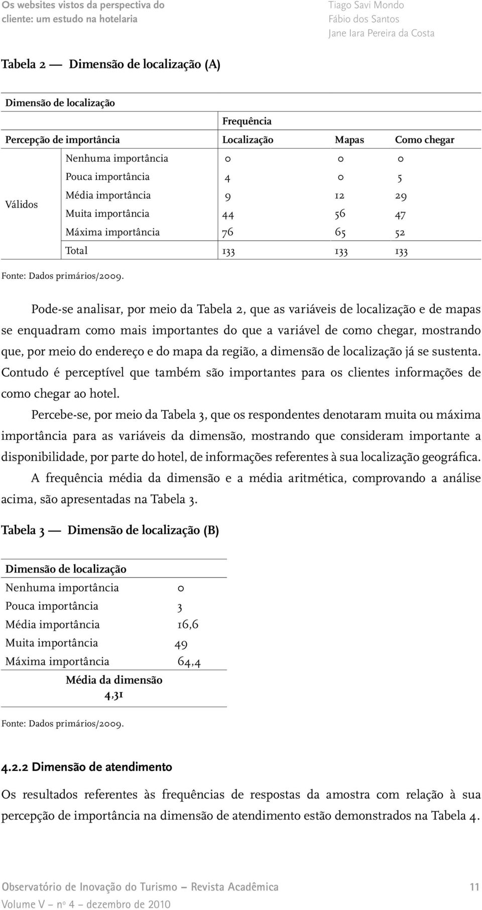 Pode-se analisar, por meio da Tabela 2, que as variáveis de localização e de mapas se enquadram como mais importantes do que a variável de como chegar, mostrando que, por meio do endereço e do mapa