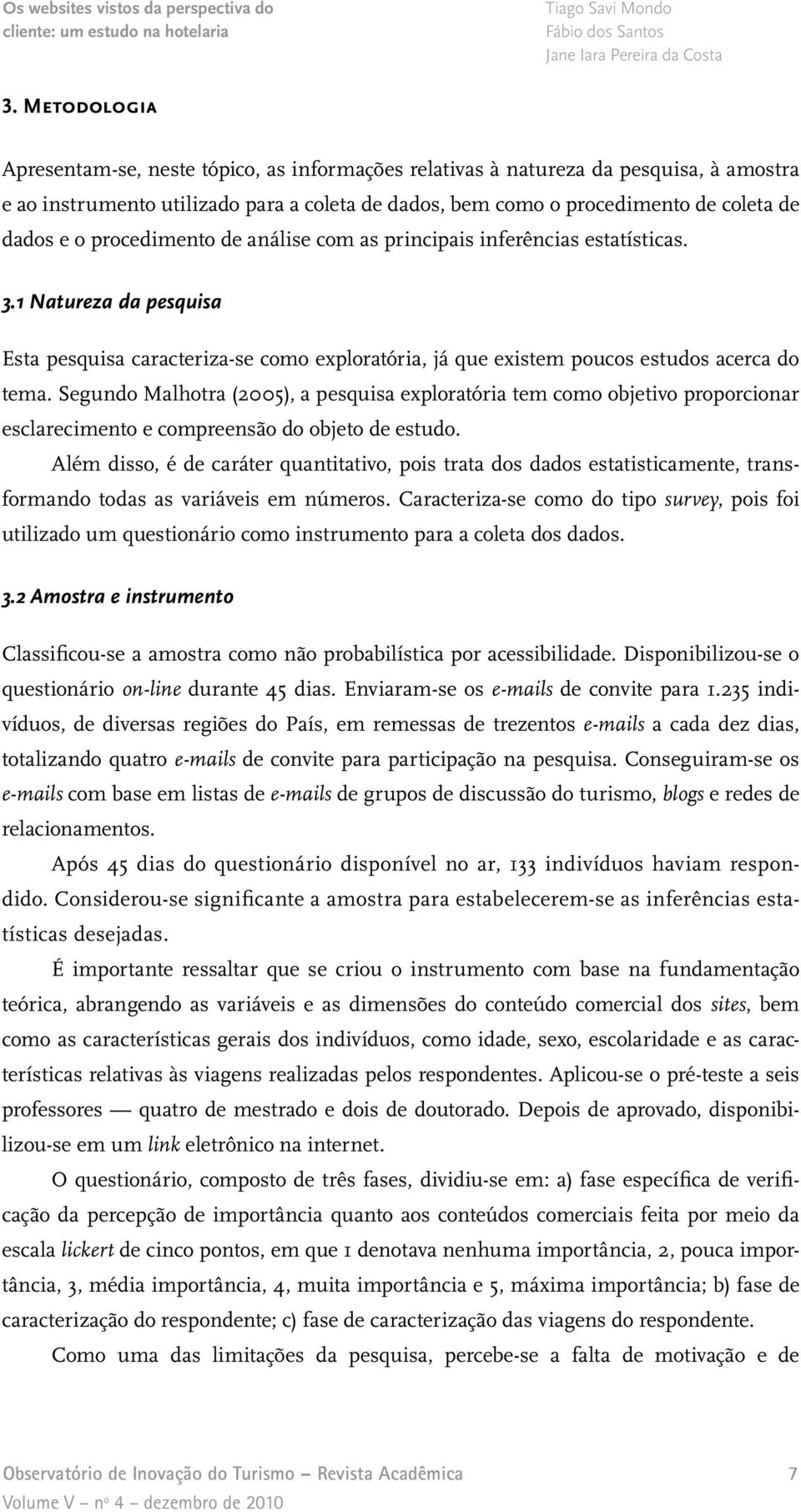 Segundo Malhotra (2005), a pesquisa exploratória tem como objetivo proporcionar esclarecimento e compreensão do objeto de estudo.