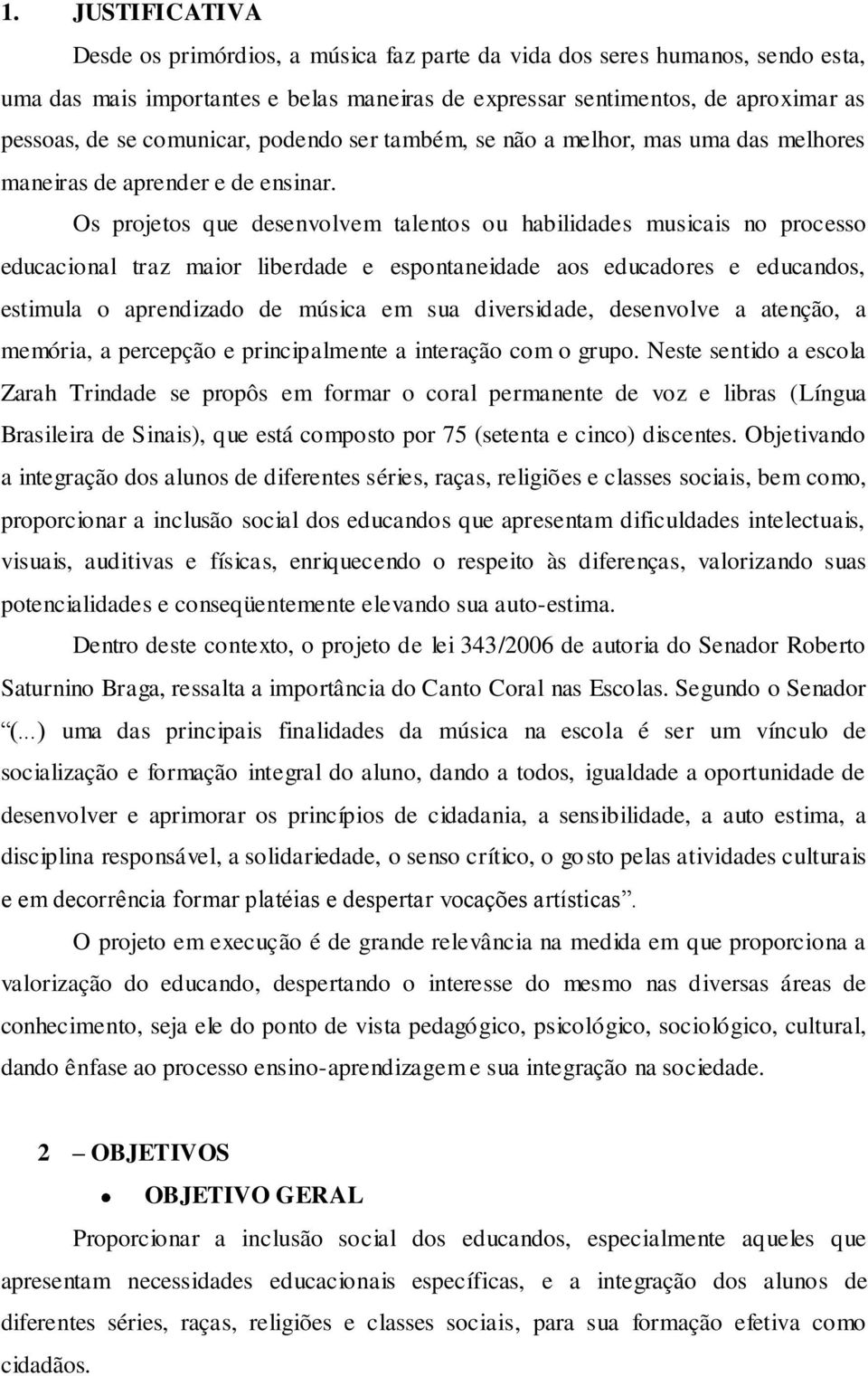 Os projetos que desenvolvem talentos ou habilidades musicais no processo educacional traz maior liberdade e espontaneidade aos educadores e educandos, estimula o aprendizado de música em sua