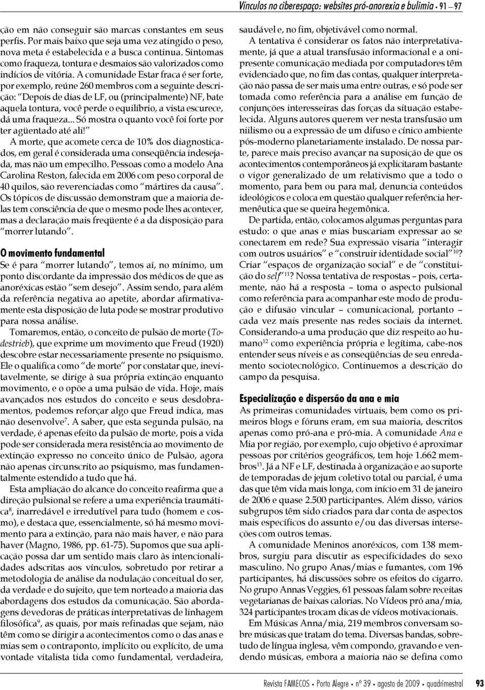 A comunidade Estar fraca é ser forte, por exemplo, reúne 260 membros com a seguinte descrição: Depois de dias de LF, ou (principalmente) NF, bate aquela tontura, você perde o equilíbrio, a vista