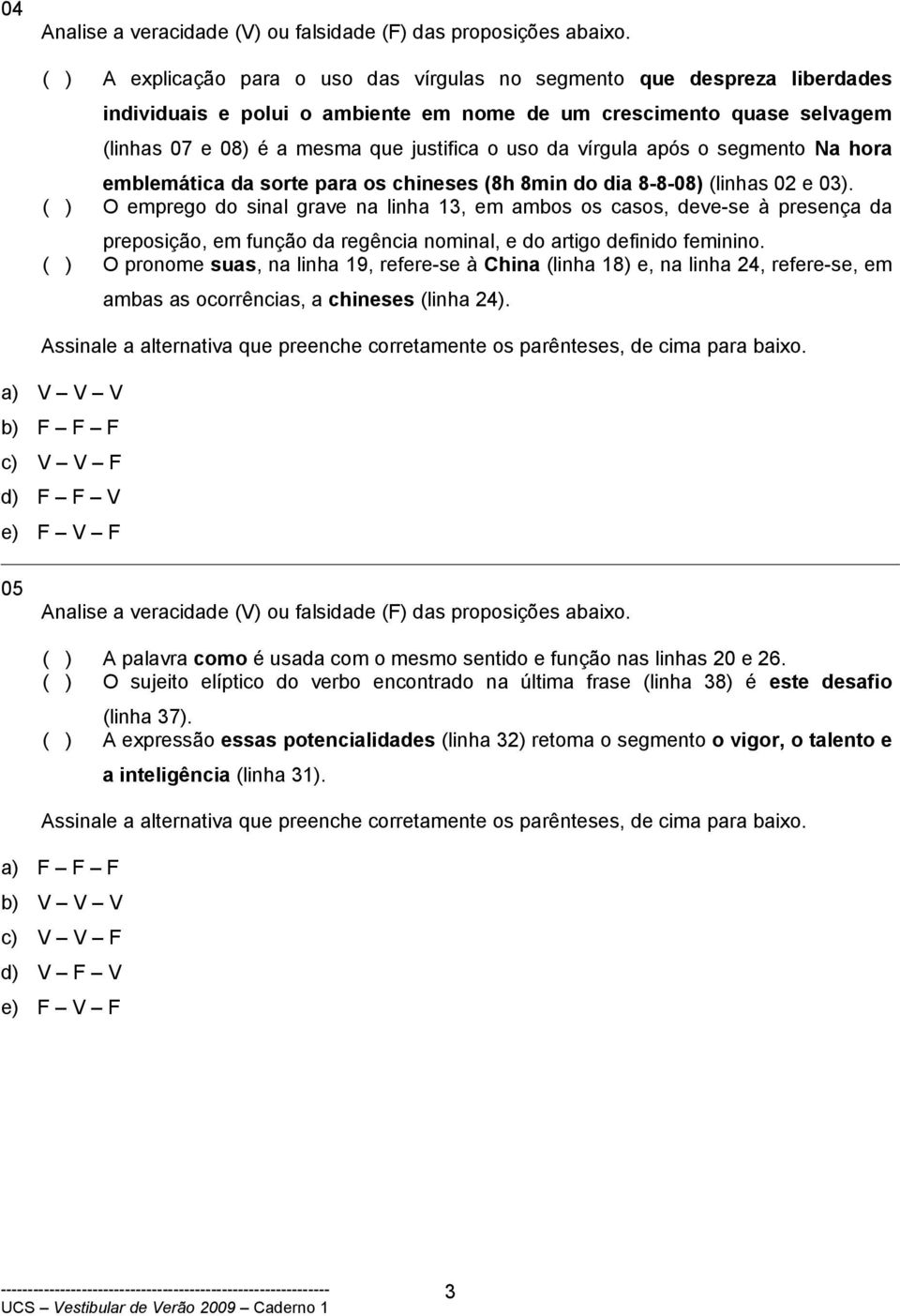 ( ) O emprego do sinal grave na linha 13, em ambos os casos, deve-se à presença da preposição, em função da regência nominal, e do artigo definido feminino.