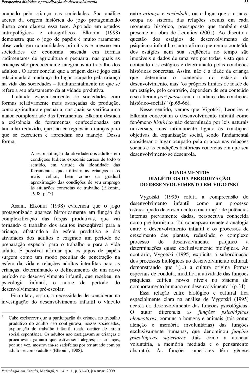 formas rudimentares de agricultura e pecuária, nas quais as crianças são precocemente integradas ao trabalho dos adultos 1.