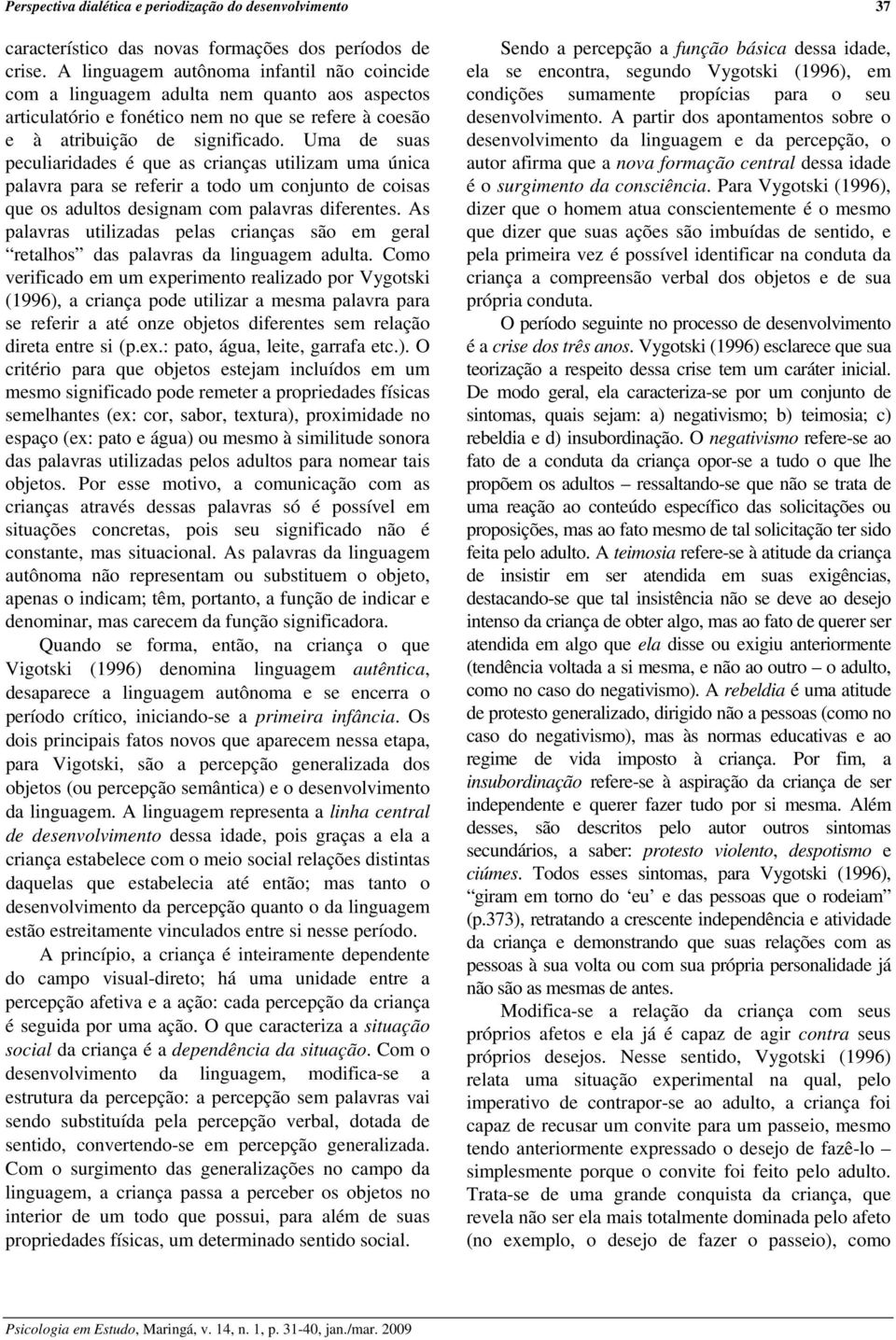 Uma de suas peculiaridades é que as crianças utilizam uma única palavra para se referir a todo um conjunto de coisas que os adultos designam com palavras diferentes.