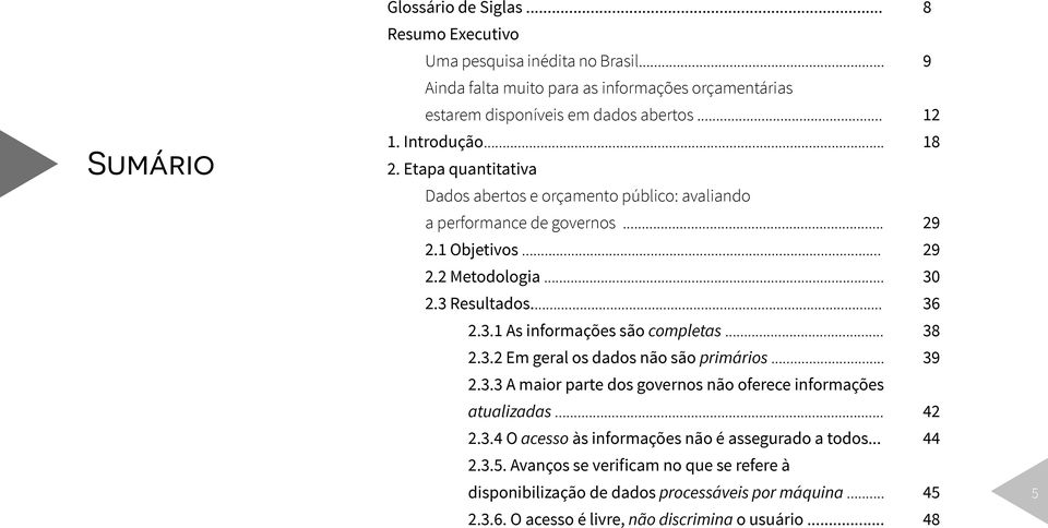 .. 2.3.2 Em geral os dados não são primários... 2.3.3 A maior parte dos governos não oferece informações atualizadas... 2.3.4 O acesso às informações não é assegurado a todos... 2.3.5.