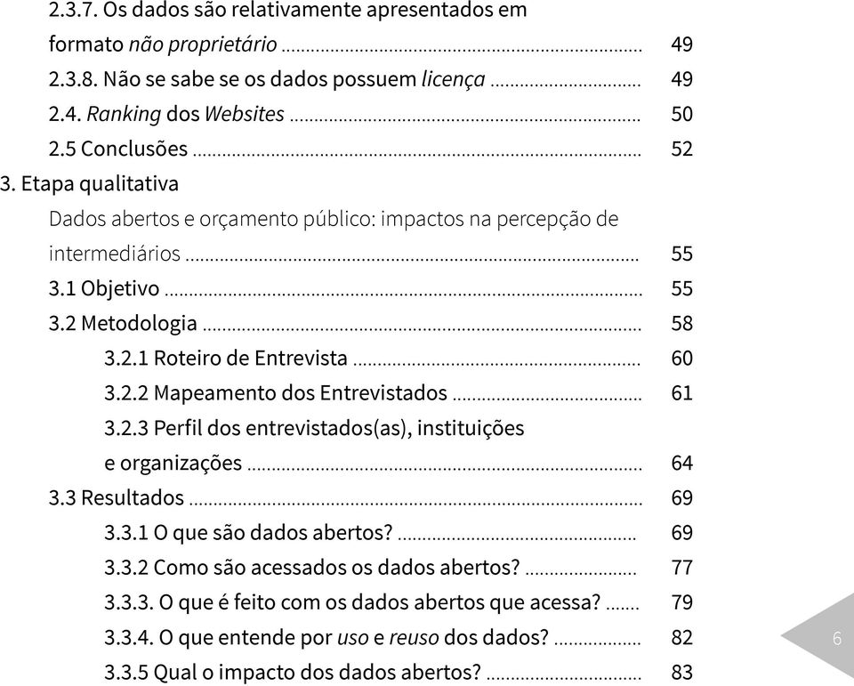 .. 3.2.3 Perfil dos entrevistados(as), instituições e organizações... 3.3 Resultados... 3.3.1 O que são dados abertos?... 3.3.2 Como são acessados os dados abertos?... 3.3.3. O que é feito com os dados abertos que acessa?