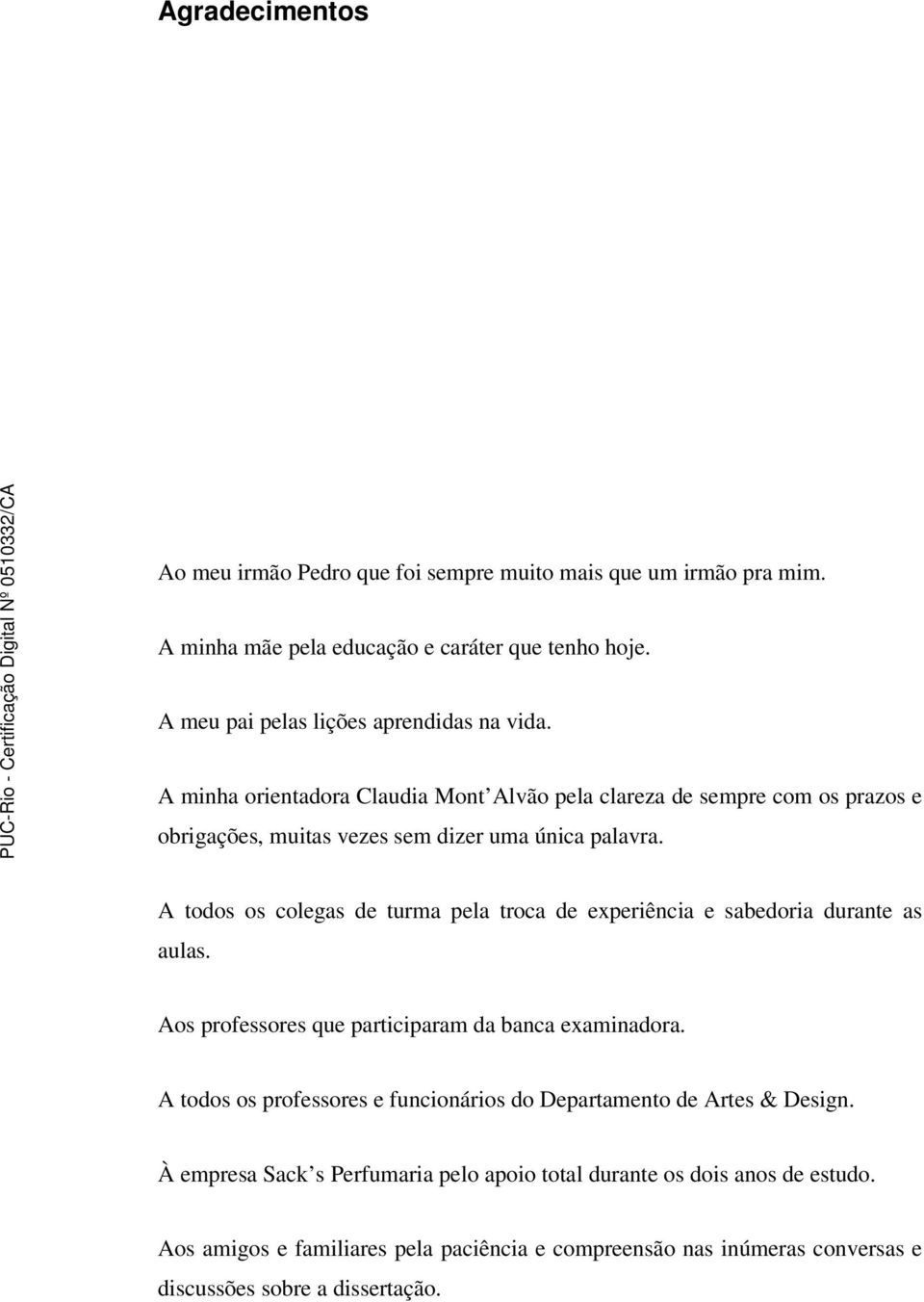 A todos os colegas de turma pela troca de experiência e sabedoria durante as aulas. Aos professores que participaram da banca examinadora.