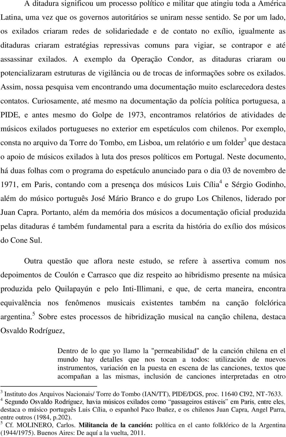 A exemplo da Operação Condor, as ditaduras criaram ou potencializaram estruturas de vigilância ou de trocas de informações sobre os exilados.