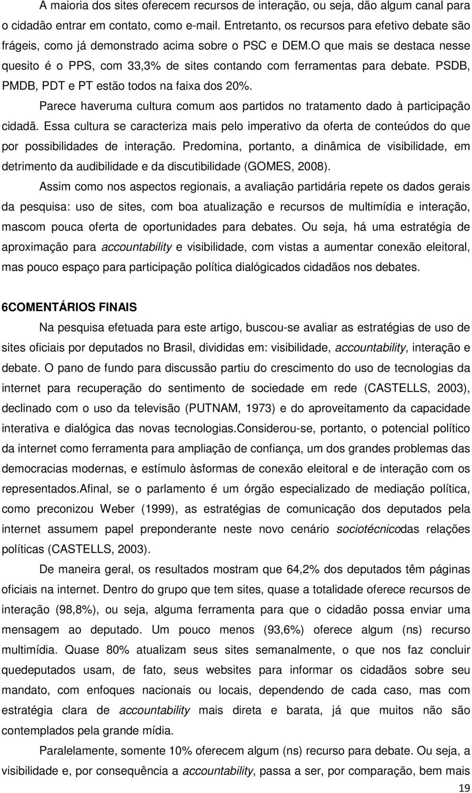 O que mais se destaca nesse quesito é o PPS, com 33,3% de sites contando com ferramentas para debate. PSDB, PMDB, PDT e PT estão todos na faixa dos 20%.