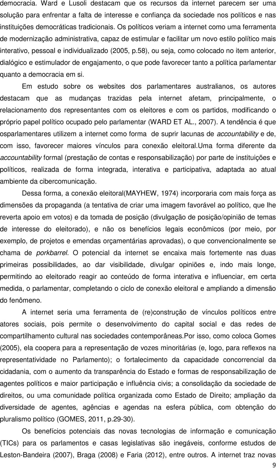 Os políticos veriam a internet como uma ferramenta de modernização administrativa, capaz de estimular e facilitar um novo estilo político mais interativo, pessoal e individualizado (2005, p.