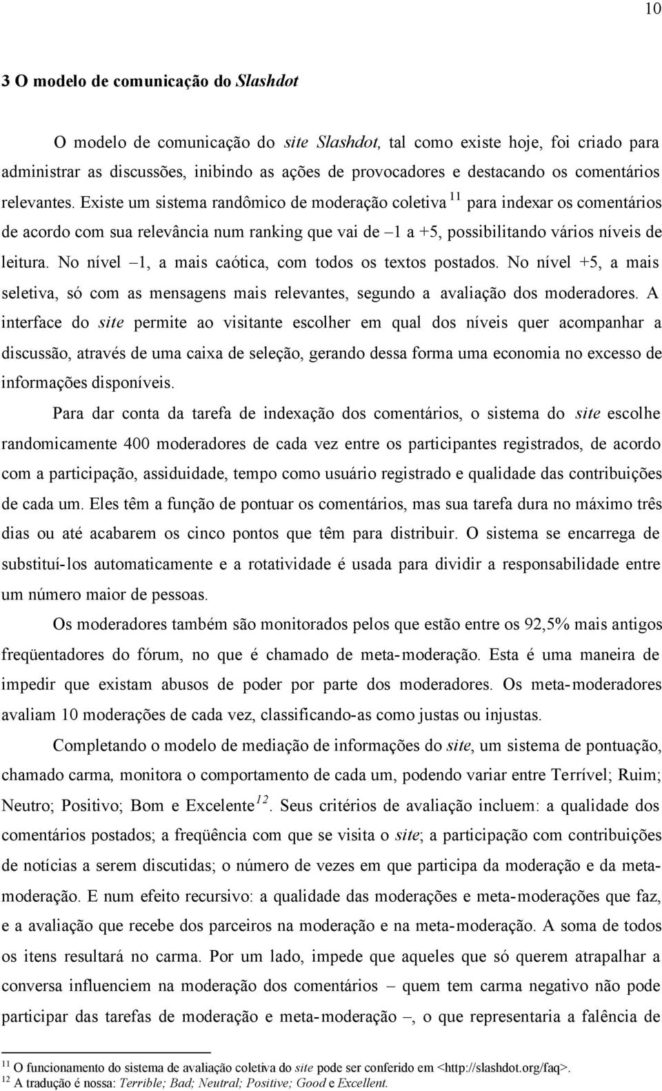 Existe um sistema randômico de moderação coletiva 11 para indexar os comentários de acordo com sua relevância num ranking que vai de 1 a +5, possibilitando vários níveis de leitura.