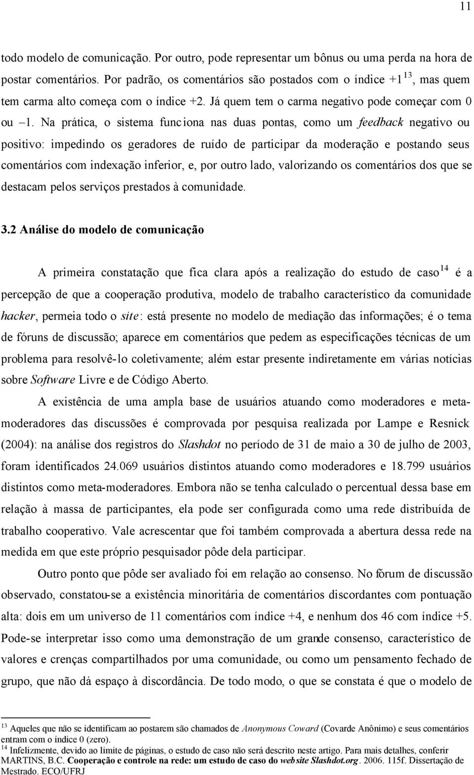 Na prática, o sistema funciona nas duas pontas, como um feedback negativo ou positivo: impedindo os geradores de ruído de participar da moderação e postando seus comentários com indexação inferior,