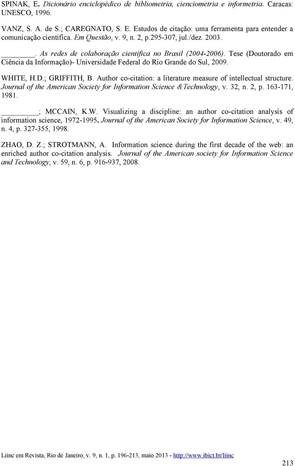 Tese (Doutorado em Ciência da Informação)- Universidade Federal do Rio Grande do Sul, 2009. WHITE, H.D.; GRIFFITH, B. Author co-citation: a literature measure of intellectual structure.