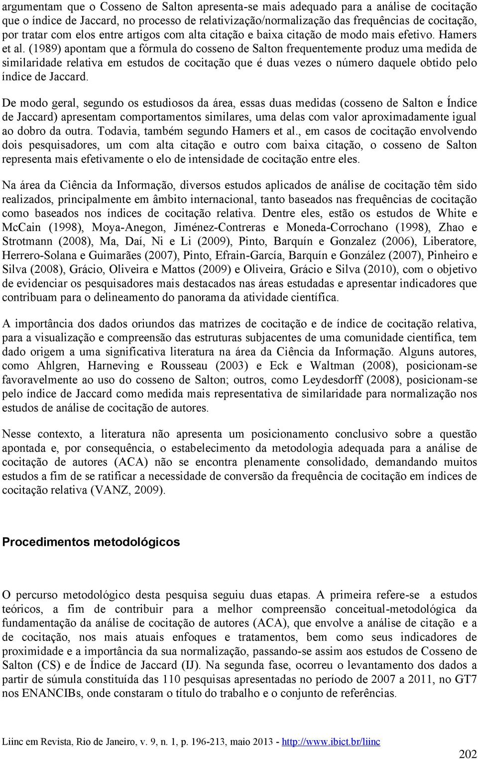 (1989) apontam que a fórmula do cosseno de Salton frequentemente produz uma medida de similaridade relativa em estudos de cocitação que é duas vezes o número daquele obtido pelo índice de Jaccard.