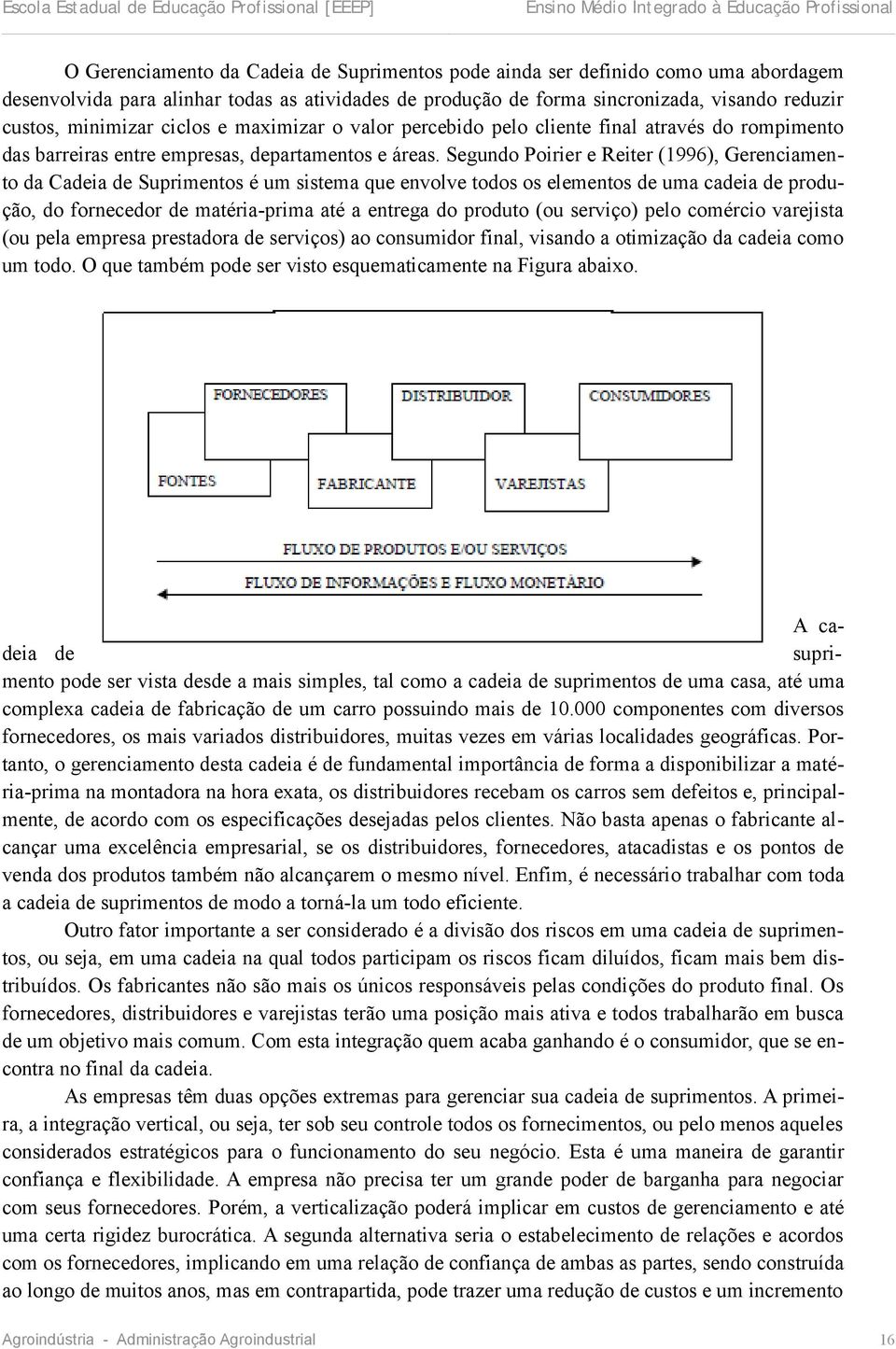 Segundo Poirier e Reiter (1996), Gerenciamento da Cadeia de Suprimentos é um sistema que envolve todos os elementos de uma cadeia de produção, do fornecedor de matéria-prima até a entrega do produto