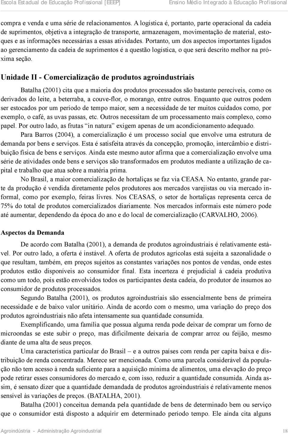 atividades. Portanto, um dos aspectos importantes ligados ao gerenciamento da cadeia de suprimentos é a questão logística, o que será descrito melhor na próxima seção.