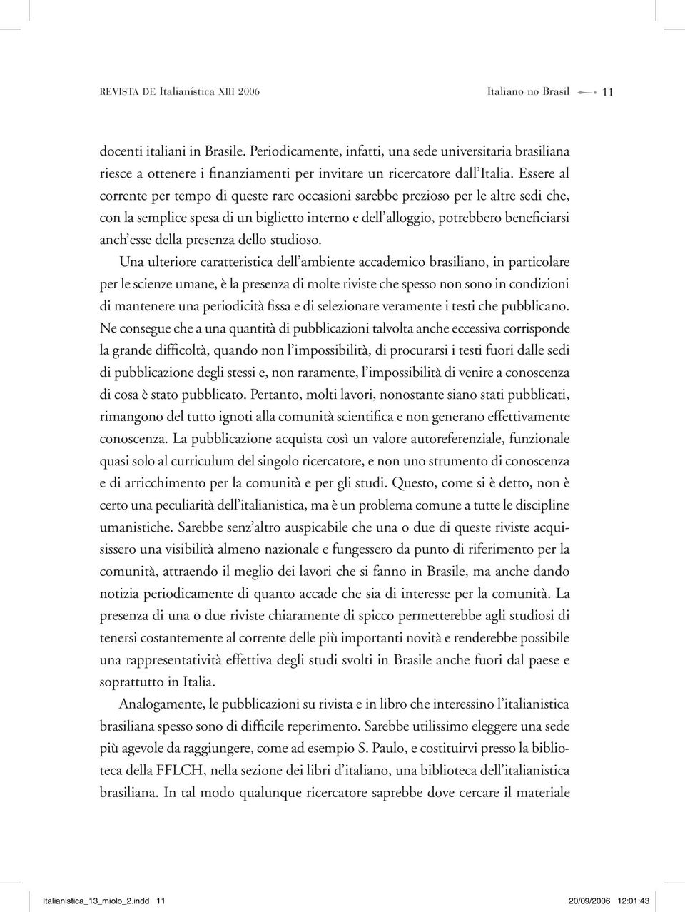 Essere al corrente per tempo di queste rare occasioni sarebbe prezioso per le altre sedi che, con la semplice spesa di un biglietto interno e dell alloggio, potrebbero beneficiarsi anch esse della