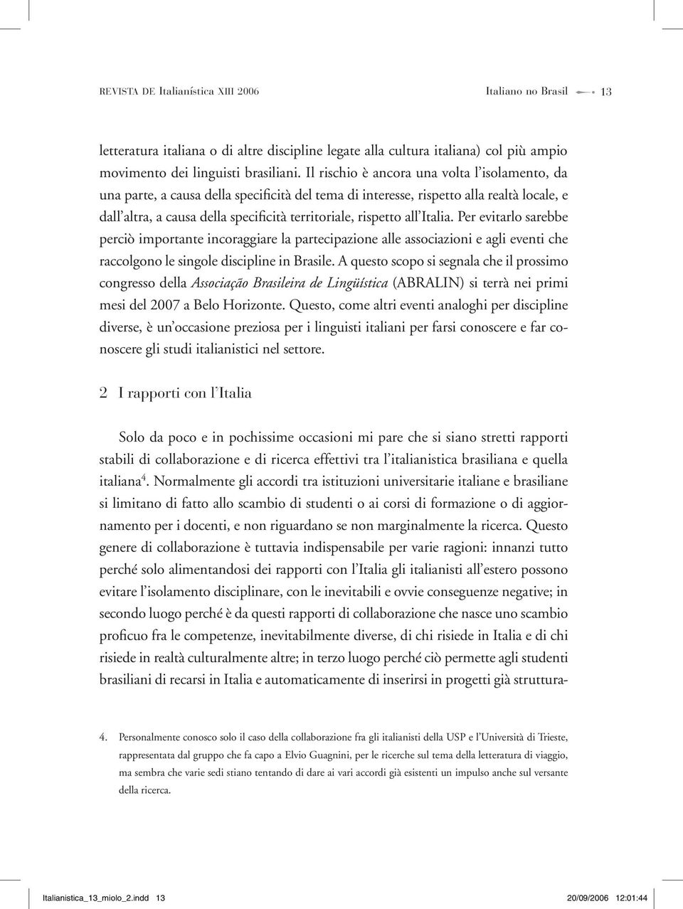 all Italia. Per evitarlo sarebbe perciò importante incoraggiare la partecipazione alle associazioni e agli eventi che raccolgono le singole discipline in Brasile.