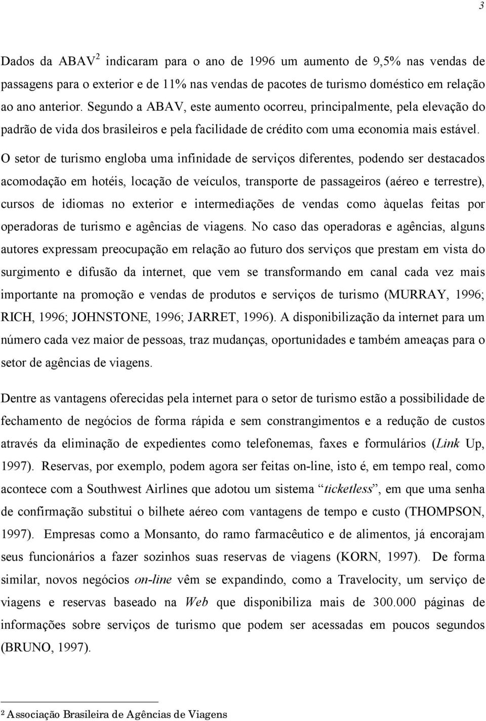 O setor de turismo engloba uma infinidade de serviços diferentes, podendo ser destacados acomodação em hotéis, locação de veículos, transporte de passageiros (aéreo e terrestre), cursos de idiomas no