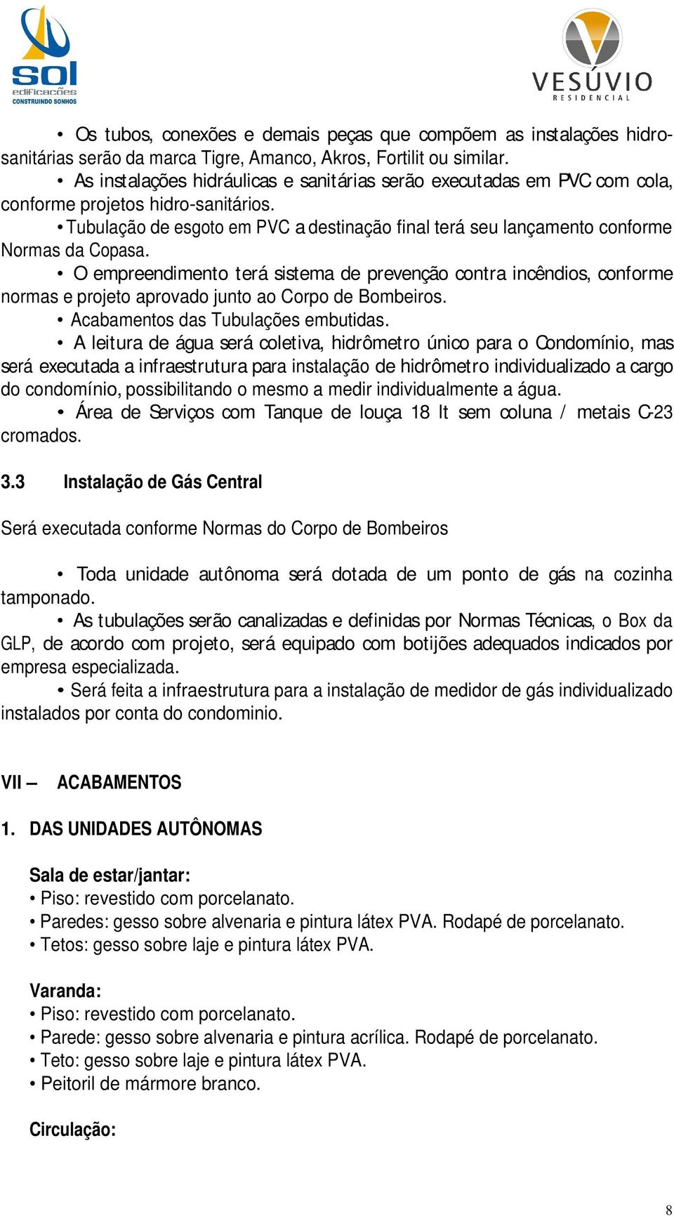 Tubulação de esgoto em PVC a destinação final terá seu lançamento conforme Normas da Copasa.