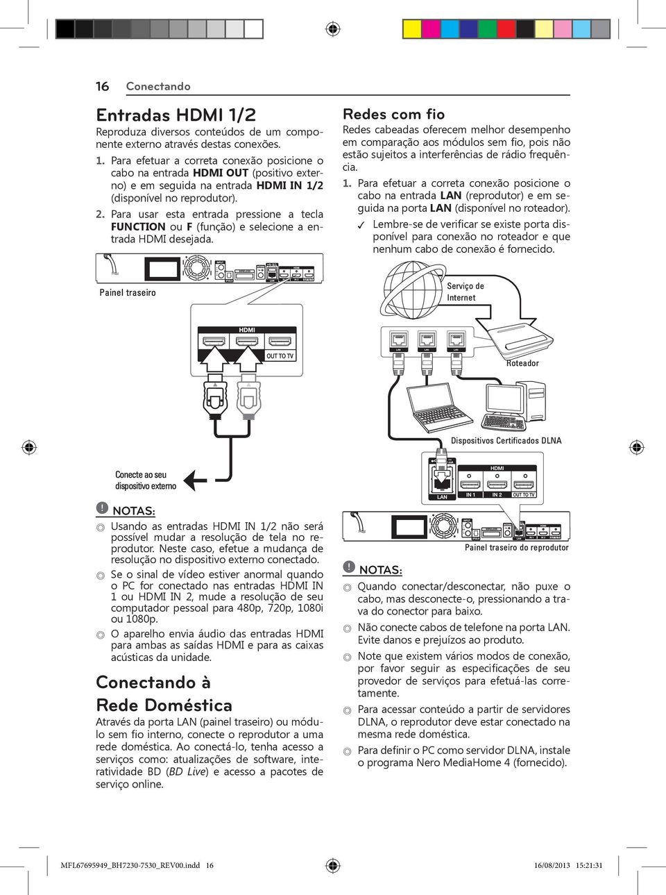 Redes com fio Redes cabeadas oferecem melhor desempenho em comparação aos módulos sem fio, pois não estão sujeitos a interferências de rádio frequência. 1.