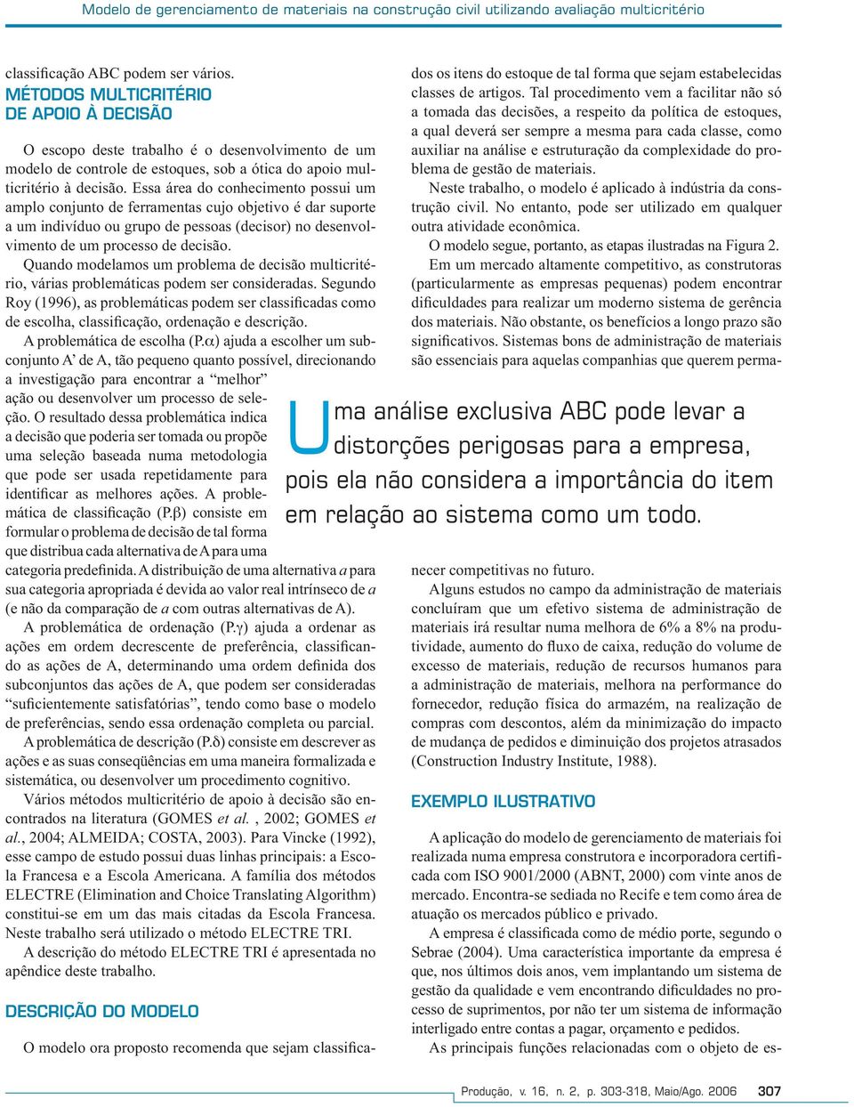 Essa área do conhecimento possui um amplo conjunto de ferramentas cujo objetivo é dar suporte a um indivíduo ou grupo de pessoas (decisor no desenvolvimento de um processo de decisão.