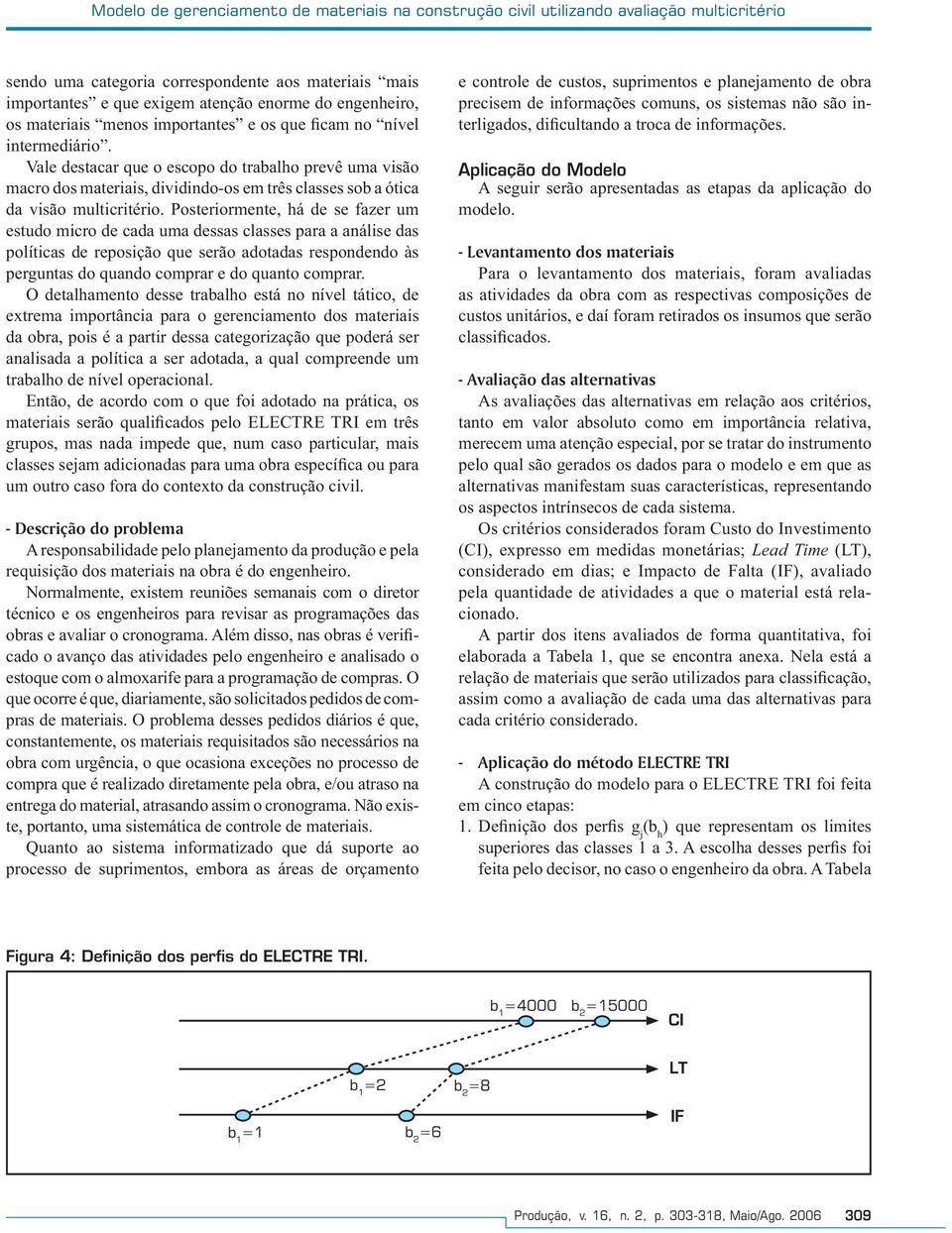 Vale destacar que o escopo do trabalho prevê uma visão macro dos materiais, dividindo-os em três classes sob a ótica da visão multicritério.