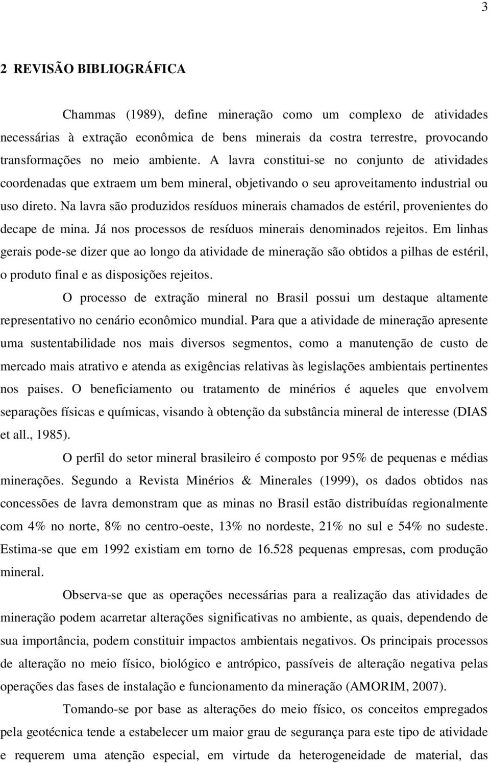 Na lavra são produzidos resíduos minerais chamados de estéril, provenientes do decape de mina. Já nos processos de resíduos minerais denominados rejeitos.