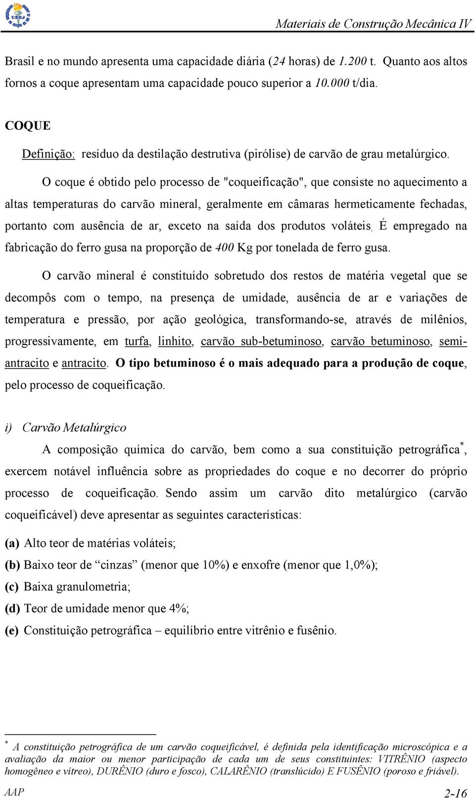 O coque é obtido pelo processo de "coqueificação", que consiste no aquecimento a altas temperaturas do carvão mineral, geralmente em câmaras hermeticamente fechadas, portanto com ausência de ar,